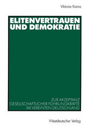 Elitenvertrauen und Demokratie: Zur Akzeptanz gesellschaftlicher Führungskräfte im vereinten Deutschland de Viktoria Kaina