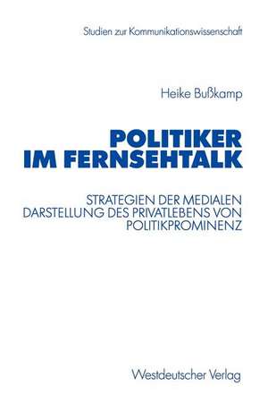 Politiker im Fernsehtalk: Strategien der medialen Darstellung des Privatlebens von Politikprominenz de Heike Bußkamp