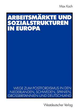 Arbeitsmärkte und Sozialstrukturen in Europa: Wege zum Postfordismus in den Niederlanden, Schweden, Spanien, Großbritannien und Deutschland de Max Koch