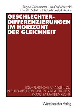 Geschlechterdifferenzierungen im Horizont der Gleichheit: Exemplarische Analysen zu Berufskarrieren und zur beruflichen Praxis im Familienrecht de Regine Gildemeister