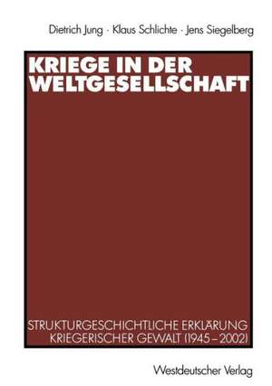 Kriege in der Weltgesellschaft: Strukturgeschichtliche Erklärung kriegerischer Gewalt (1945–2002) de Dietrich Jung