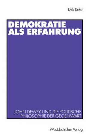 Demokratie als Erfahrung: John Dewey und die politische Philosophie der Gegenwart de Dirk Jörke