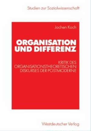 Organisation und Differenz: Kritik des organisationstheoretischen Diskurses der Postmoderne de Jochen Koch