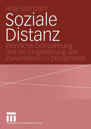 Soziale Distanz: Ethnische Grenzziehung und die Eingliederung von Zuwanderern in Deutschland de Anja Steinbach