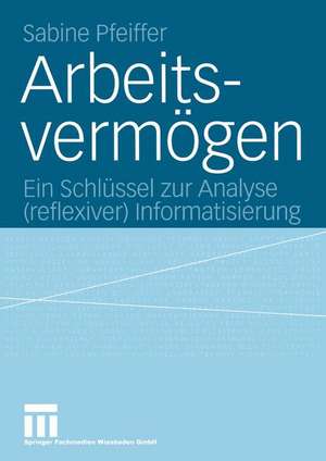 Arbeitsvermögen: Ein Schlüssel zur Analyse (reflexiver) Informatisierung de Sabine Pfeiffer