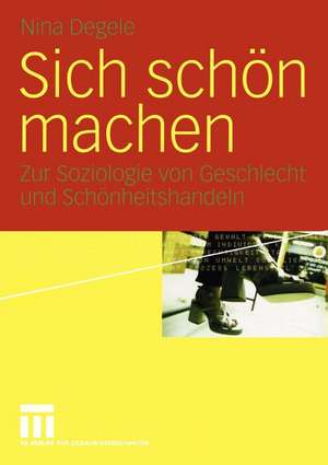 Sich schön machen: Zur Soziologie von Geschlecht und Schönheitshandeln de Nina Degele