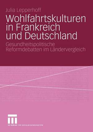 Wohlfahrtskulturen in Frankreich und Deutschland: Gesundheitspolitische Reformdebatten im Ländervergleich de Julia Lepperhoff