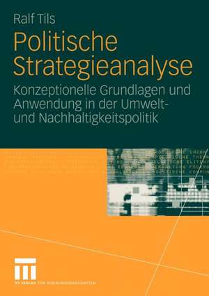 Politische Strategieanalyse: Konzeptionelle Grundlagen und Anwendung in der Umwelt- und Nachhaltigkeitspolitik de Ralf Tils