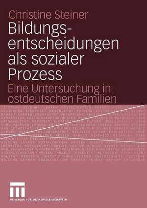 Bildungsentscheidungen als sozialer Prozess: Eine Untersuchung in ostdeutschen Familien de Christine Steiner