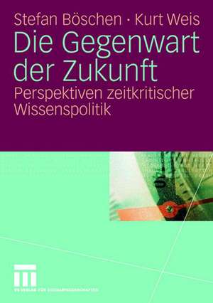 Die Gegenwart der Zukunft: Perspektiven zeitkritischer Wissenspolitik de Stefan Böschen