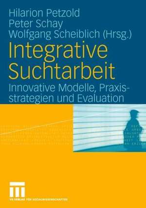 Integrative Suchtarbeit: Innovative Modelle, Praxisstrategien und Evaluation de Hilarion Petzold