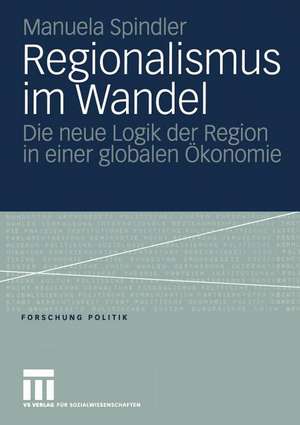 Regionalismus im Wandel: Die neue Logik der Region in einer globalen Ökonomie de Manuela Spindler