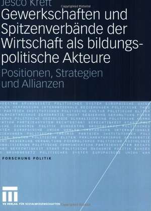 Gewerkschaften und Spitzenverbände der Wirtschaft als bildungspolitische Akteure: Positionen, Strategien und Allianzen de Jesco Kreft