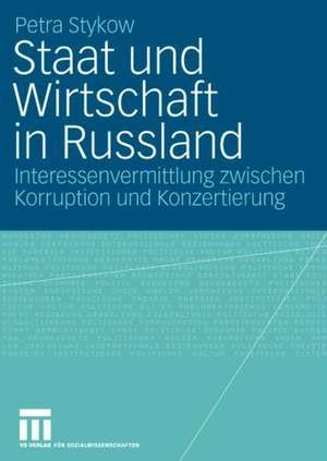 Staat und Wirtschaft in Russland: Interessenvermittlung zwischen Korruption und Konzertierung de Petra Stykow