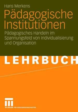 Pädagogische Institutionen: Pädagogisches Handeln im Spannungsfeld von Individualisierung und Organisation de Hans Merkens