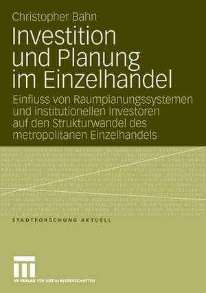 Investition und Planung im Einzelhandel: Einfluss von Raumplanungssystemen und institutionellen Investoren auf den Strukturwandel des metropolitanen Einzelhandels de Christopher Bahn