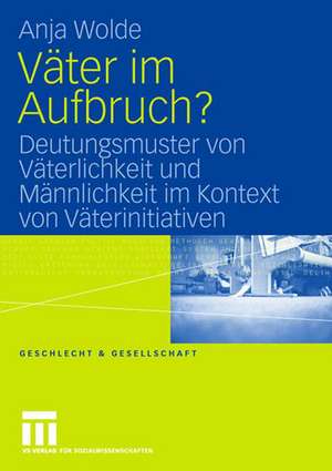 Väter im Aufbruch?: Deutungsmuster von Väterlichkeit und Männlichkeit im Kontext von Väterinitiativen de Anja Wolde