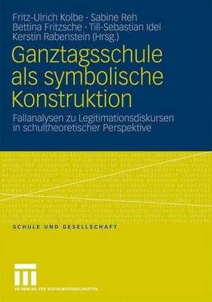 Ganztagsschule als symbolische Konstruktion: Fallanalysen zu Legitimationsdiskursen in schultheoretischer Perspektive de Fritz-Ulrich Kolbe