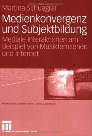 Medienkonvergenz und Subjektbildung: Mediale Interaktionen am Beispiel von Musikfernsehen und Internet de Martina Schuegraf