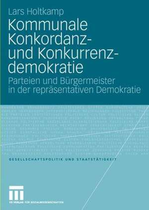 Kommunale Konkordanz- und Konkurrenzdemokratie: Parteien und Bürgermeister in der repräsentativen Demokratie de Lars Holtkamp