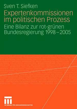 Expertenkommissionen im politischen Prozess: Eine Bilanz zur rot-grünen Bundesregierung 1998 - 2005 de Sven T. Siefken