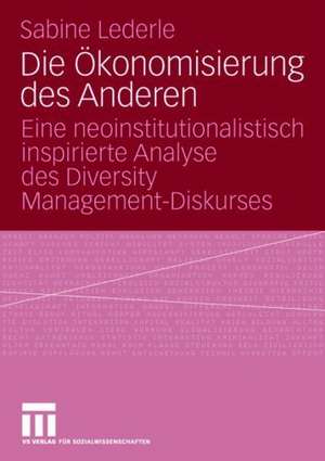 Die Ökonomisierung des Anderen: Eine neoinstitutionalistisch inspirierte Analyse des Diversity Management-Diskurses de Sabine Lederle