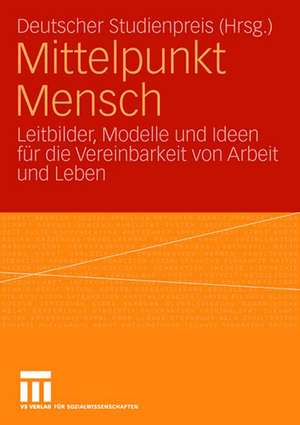 Mittelpunkt Mensch: Leitbilder, Modelle und Ideen für die Vereinbarkeit von Arbeit und Leben de Deutscher Studienpreis