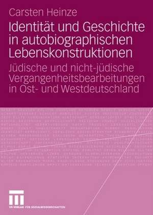 Identität und Geschichte in autobiographischen Lebenskonstruktionen: Jüdische und nicht-jüdische Vergangenheitsbearbeitungen in Ost- und Westdeutschland de Carsten Heinze