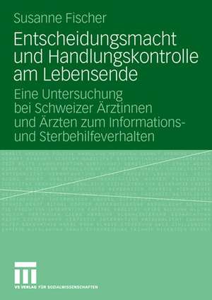 Entscheidungsmacht und Handlungskontrolle am Lebensende: Eine Untersuchung bei Schweizer Ärztinnen und Ärzten zum Informations- und Sterbehilfeverhalten de Susanne Fischer