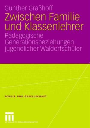 Zwischen Familie und Klassenlehrer: Pädagogische Generationsbeziehungen jugendlicher Waldorfschüler de Gunther Graßhoff