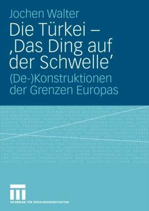 Die Türkei - 'Das Ding auf der Schwelle': (De-)Konstruktionen der Grenzen Europas de Jochen Walter