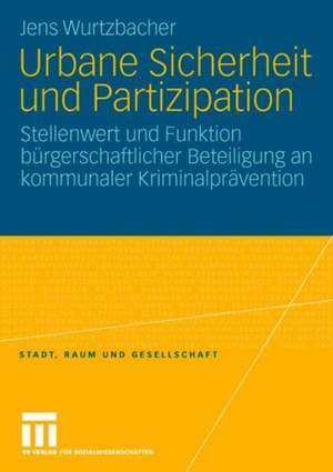 Urbane Sicherheit und Partizipation: Stellenwert und Funktion bürgerschaftlicher Beteiligung an kommunaler Kriminalprävention de Jens Wurtzbacher