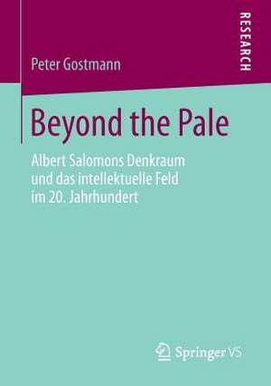 Beyond the Pale: Albert Salomons Denkraum und das intellektuelle Feld im 20. Jahrhundert de Peter Gostmann