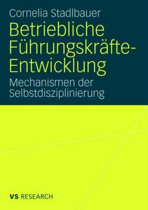 Betriebliche Führungskräfte-Entwicklung: Mechanismen der Selbstdisziplinierung de Cornelia Stadlbauer