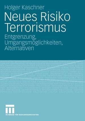 Neues Risiko Terrorismus: Entgrenzung, Umgangsmöglichkeiten, Alternativen de Holger Kaschner