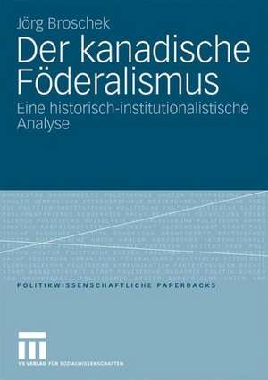 Der kanadische Föderalismus: Eine historisch-institutionalistische Analyse de Jörg Broschek