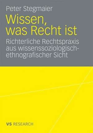 Wissen, was Recht ist: Richterliche Rechtspraxis aus wissenssoziologisch-ethnografischer Sicht de peter stegmaier