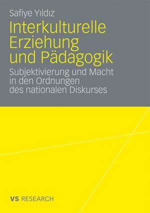 Interkulturelle Erziehung und Pädagogik: Subjektivierung und Macht in den Ordnungen des nationalen Diskurses de Safiye Yildiz