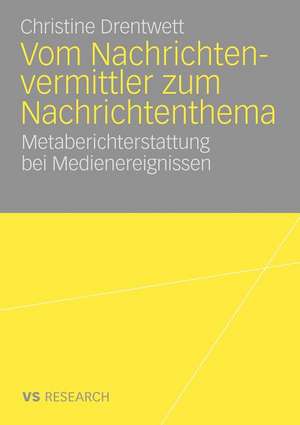 Vom Nachrichtenvermittler zum Nachrichtenthema: Metaberichterstattung bei Medienereignissen de Christine Drentwett