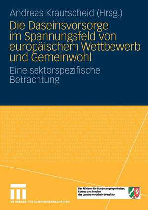 Die Daseinsvorsorge im Spannungsfeld von europäischem Wettbewerb und Gemeinwohl: Eine sektorspezifische Betrachtung de Andreas Krautscheid