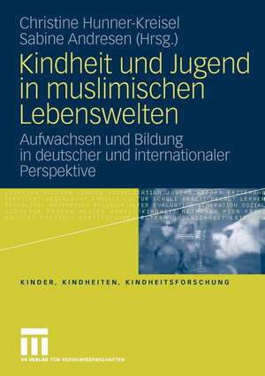 Kindheit und Jugend in muslimischen Lebenswelten: Aufwachsen und Bildung in deutscher und internationaler Perspektive de Christine Hunner-Kreisel