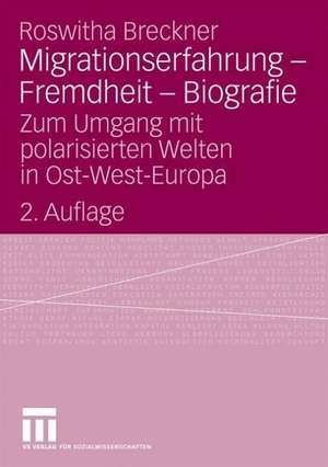 Migrationserfahrung - Fremdheit - Biografie: Zum Umgang mit polarisierten Welten in Ost-West-Europa de Roswitha Breckner