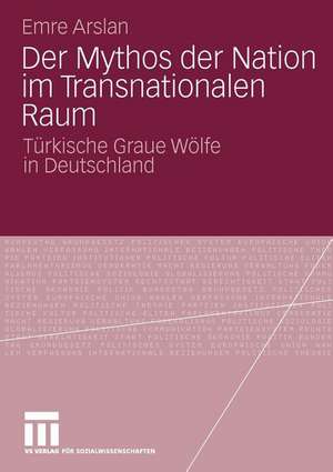 Der Mythos der Nation im Transnationalen Raum: Türkische Graue Wölfe in Deutschland de Emre Arslan