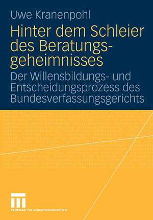 Hinter dem Schleier des Beratungsgeheimnisses: Der Willensbildungs- und Entscheidungsprozess des Bundesverfassungsgerichts de Uwe Kranenpohl