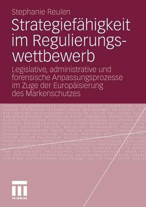 Strategiefähigkeit im Regulierungswettbewerb: Legislative, administrative und forensische Anpassungsprozesse im Zuge der Europäisierung des Markenschutzes de Stephanie Reulen