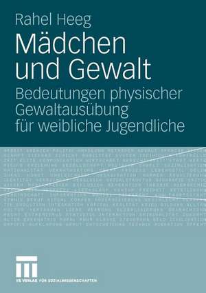 Mädchen und Gewalt: Bedeutungen physischer Gewaltausübung für weibliche Jugendliche de Rahel Heeg