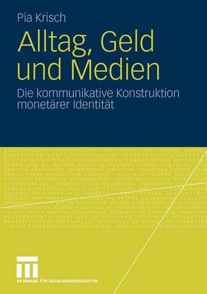 Alltag, Geld und Medien: Die kommunikative Konstruktion monetärer Identität de Pia Krisch