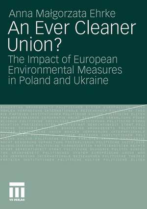 An Ever Cleaner Union?: The Impact of European Environmental Measures in Poland and Ukraine de Anna Malgorzata Ehrke