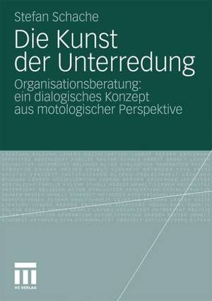 Die Kunst der Unterredung: Organisationsberatung: ein dialogisches Konzept aus motologischer Perspektive de Stefan Schache