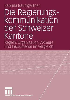 Die Regierungskommunikation der Schweizer Kantone: Regeln, Organisation, Akteure und Instrumente im Vergleich de Sabrina Baumgartner